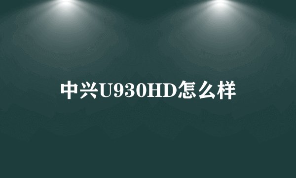中兴U930HD怎么样