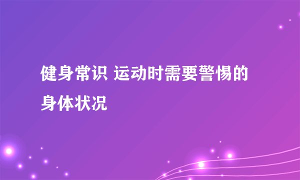 健身常识 运动时需要警惕的身体状况