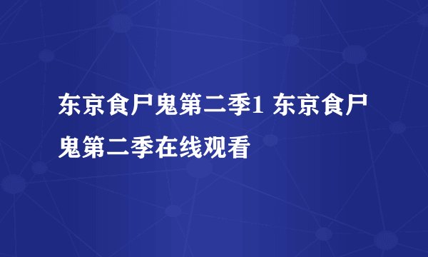 东京食尸鬼第二季1 东京食尸鬼第二季在线观看