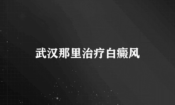 武汉那里治疗白癜风