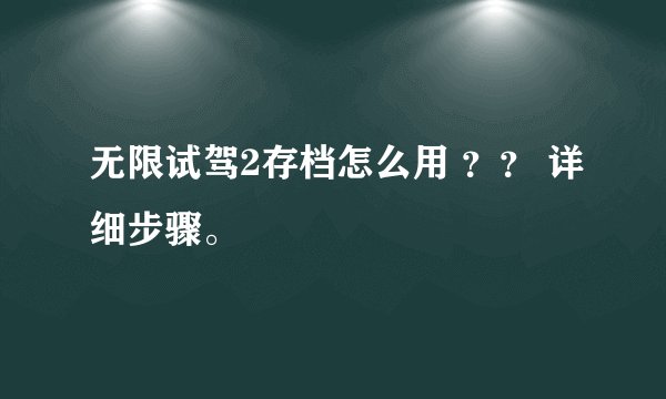 无限试驾2存档怎么用 ？？ 详细步骤。