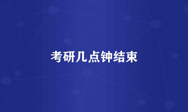 考研几点钟结束