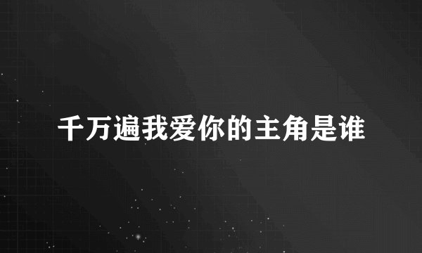 千万遍我爱你的主角是谁