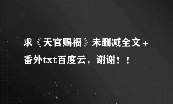 求《天官赐福》未删减全文+番外txt百度云,谢谢!!