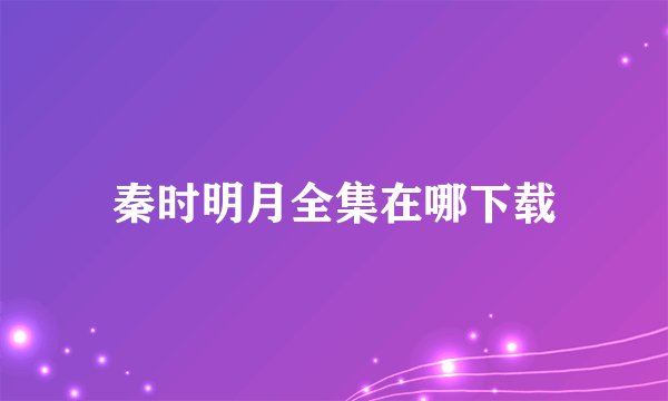 秦时明月全集在哪下载