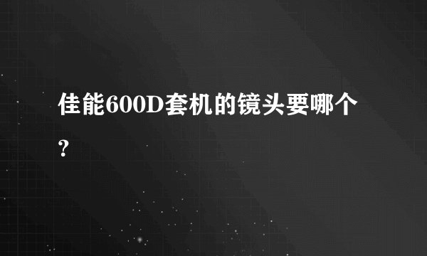 佳能600D套机的镜头要哪个？