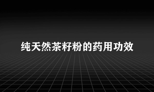 纯天然茶籽粉的药用功效