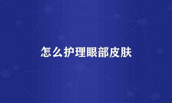 怎么护理眼部皮肤