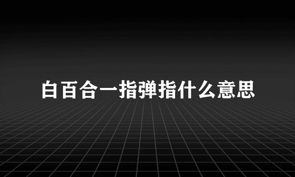 白百合一指弹指什么意思