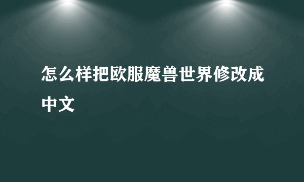 怎么样把欧服魔兽世界修改成中文