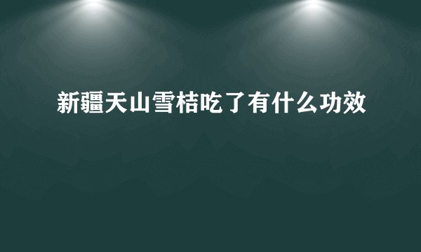 新疆天山雪桔吃了有什么功效