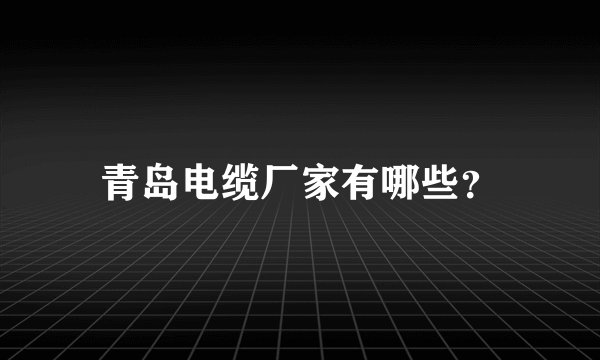 青岛电缆厂家有哪些？