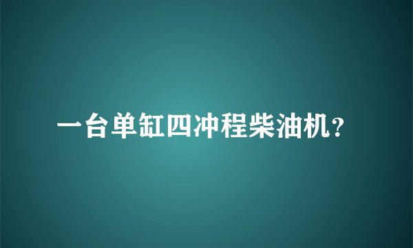一台单缸四冲程柴油机？