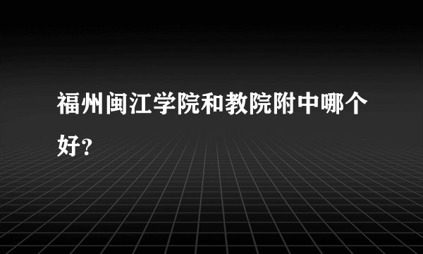 福州闽江学院和教院附中哪个好？