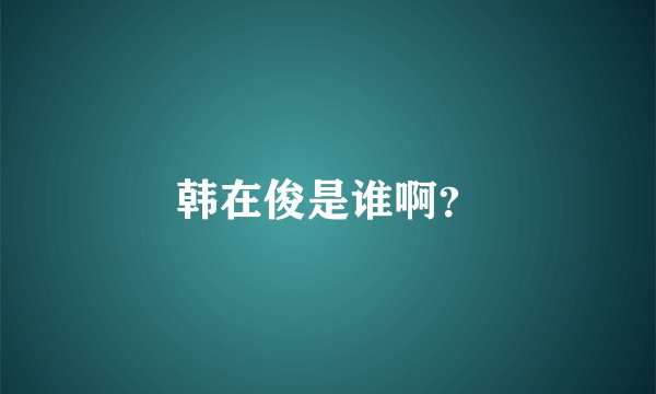 韩在俊是谁啊？