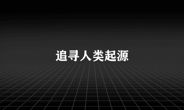 追寻人类起源