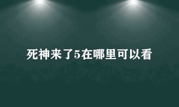 死神来了5在哪里可以看