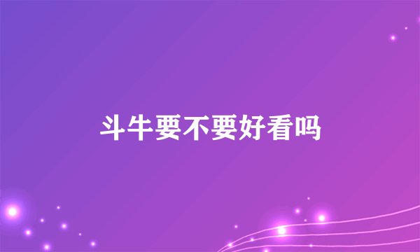斗牛要不要好看吗