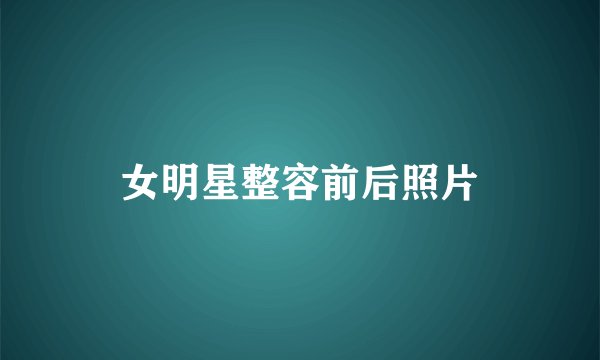 女明星整容前后照片