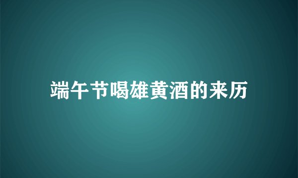 端午节喝雄黄酒的来历