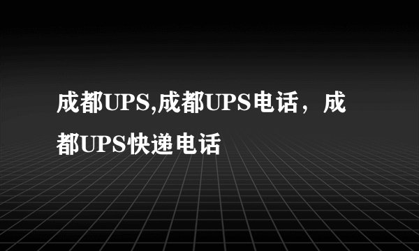 成都UPS,成都UPS电话，成都UPS快递电话