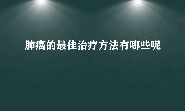 肺癌的最佳治疗方法有哪些呢
