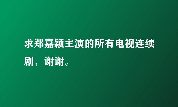 求郑嘉颖主演的所有电视连续剧，谢谢。