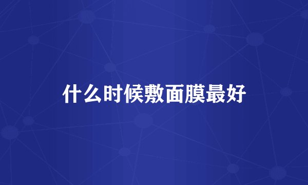 什么时候敷面膜最好