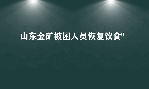 山东金矿被困人员恢复饮食