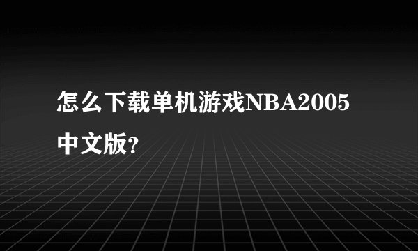 怎么下载单机游戏NBA2005中文版？