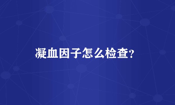 凝血因子怎么检查？