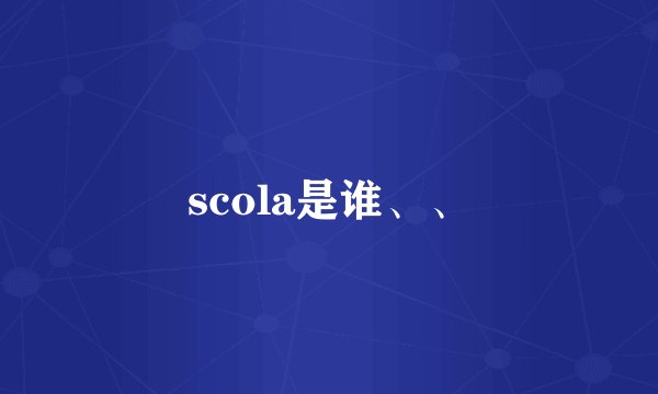 scola是谁、、