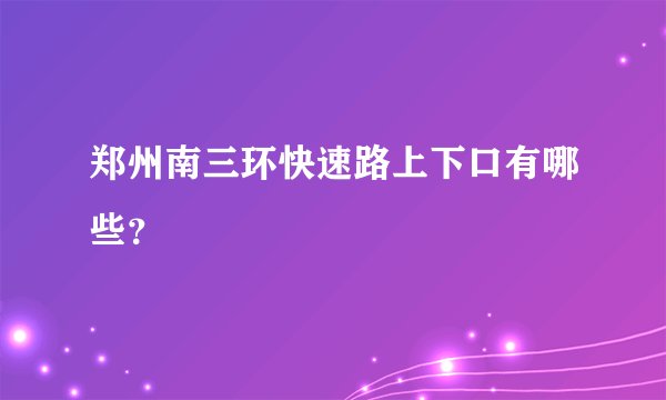 郑州南三环快速路上下口有哪些?
