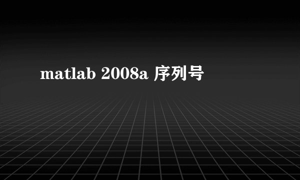 matlab 2008a 序列号