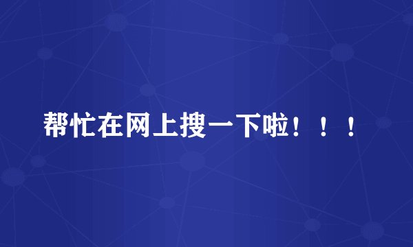 帮忙在网上搜一下啦！！！