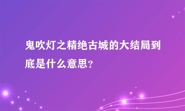 鬼吹灯之精绝古城的大结局到底是什么意思？