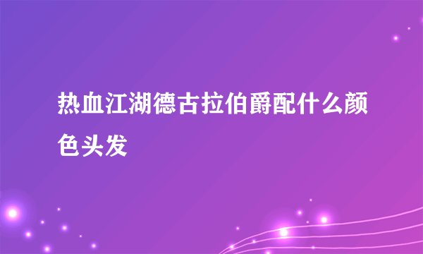 热血江湖德古拉伯爵配什么颜色头发