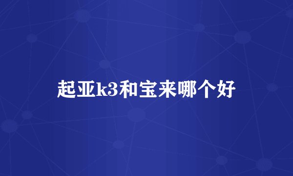 起亚k3和宝来哪个好