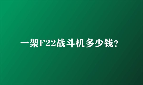 一架F22战斗机多少钱？
