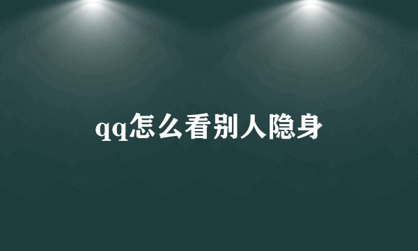 qq怎么看别人隐身