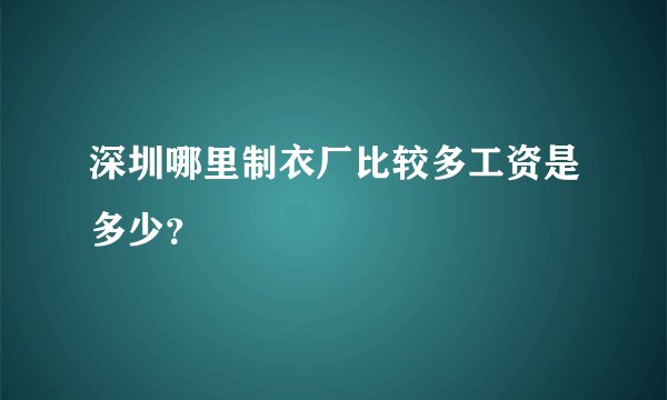 深圳哪里制衣厂比较多工资是多少？
