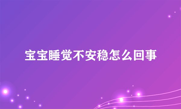 宝宝睡觉不安稳怎么回事