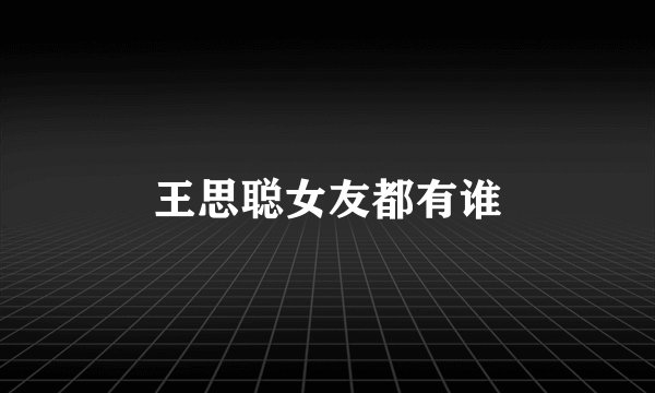 王思聪女友都有谁