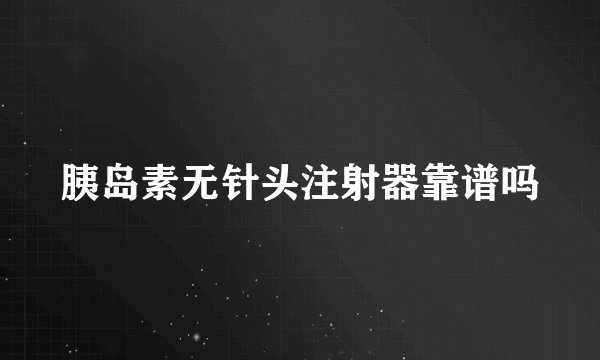 胰岛素无针头注射器靠谱吗