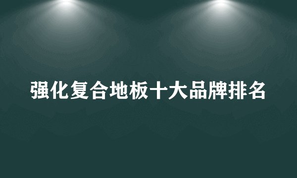 强化复合地板十大品牌排名