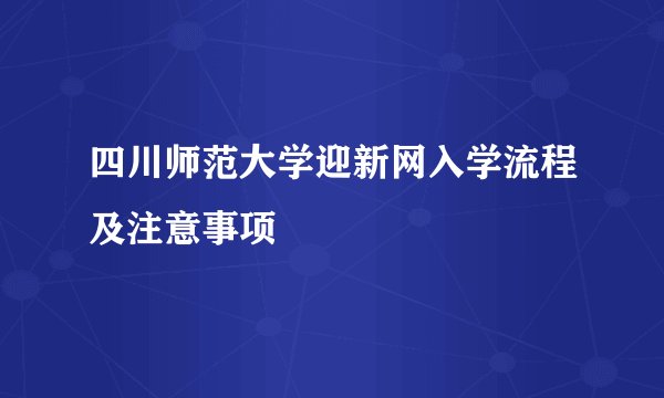 四川师范大学迎新网入学流程及注意事项