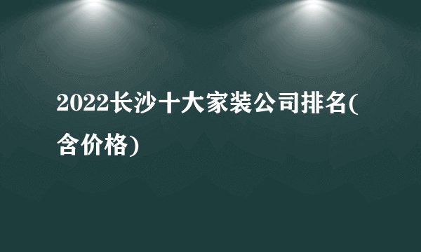 2022长沙十大家装公司排名(含价格)