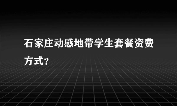 石家庄动感地带学生套餐资费方式？