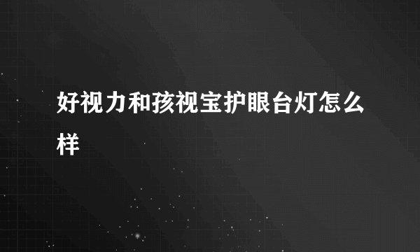 好视力和孩视宝护眼台灯怎么样