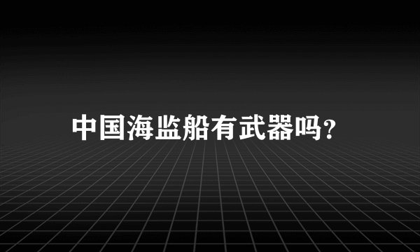 中国海监船有武器吗？